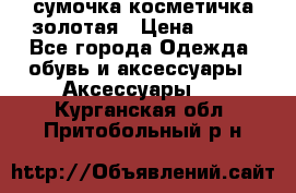 сумочка косметичка золотая › Цена ­ 300 - Все города Одежда, обувь и аксессуары » Аксессуары   . Курганская обл.,Притобольный р-н